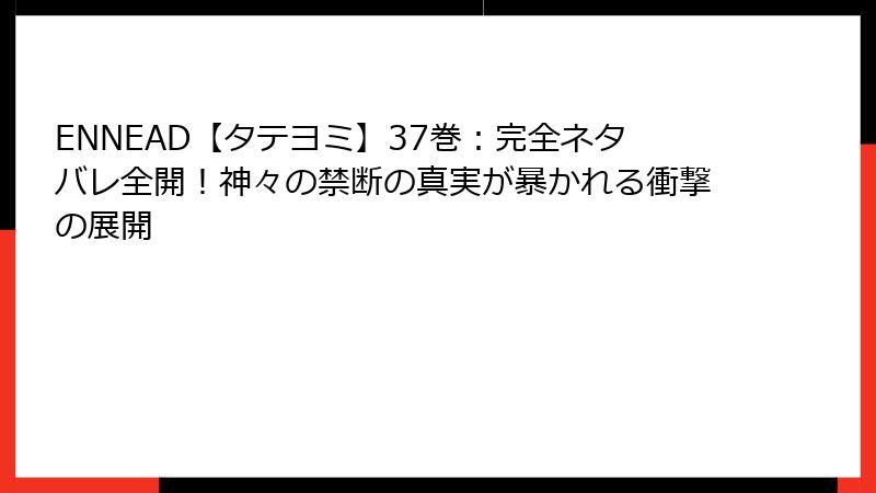 ENNEAD【タテヨミ】37巻：完全ネタバレ全開！神々の禁断の真実が暴かれる衝撃の展開