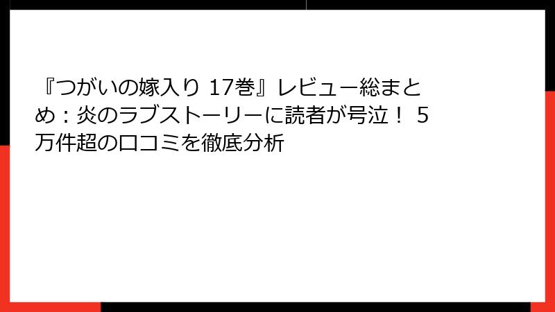 『つがいの嫁入り 17巻』レビュー総まとめ：炎のラブストーリーに読者が号泣！ 5万件超の口コミを徹底分析