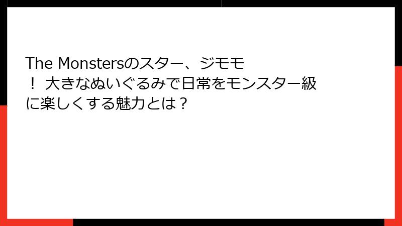 The Monstersのスター、ジモモ！ 大きなぬいぐるみで日常をモンスター級に楽しくする魅力とは？
