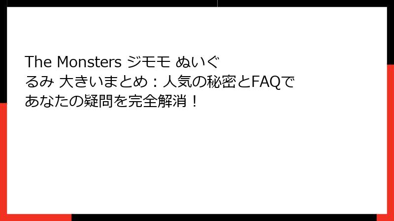 The Monsters ジモモ ぬいぐるみ 大きいまとめ：人気の秘密とFAQであなたの疑問を完全解消！