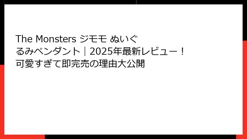 The Monsters ジモモ ぬいぐるみペンダント|2025年最新レビュー!可愛すぎて即完売の理由大公開