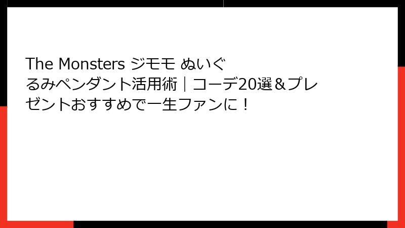 The Monsters ジモモ ぬいぐるみペンダント活用術|コーデ20選&プレゼントおすすめで一生ファンに!