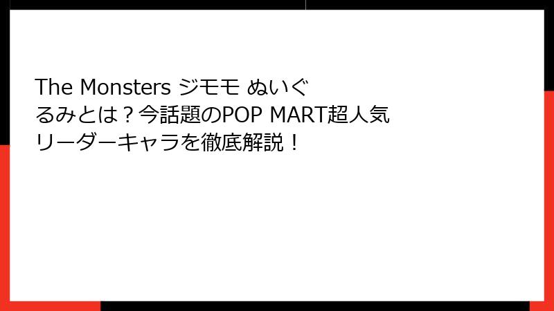 The Monsters ジモモ ぬいぐるみとは？今話題のPOP MART超人気リーダーキャラを徹底解説！