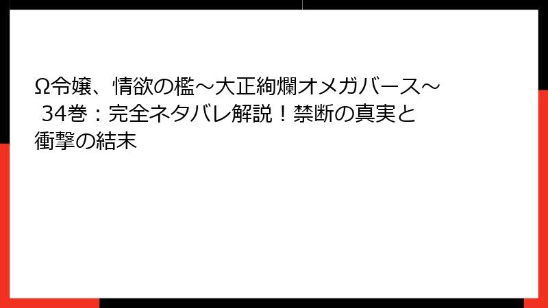 Ω令嬢、情欲の檻～大正絢爛オメガバース～ 34巻：完全ネタバレ解説！禁断の真実と衝撃の結末