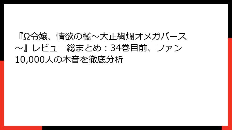 『Ω令嬢、情欲の檻～大正絢爛オメガバース～』レビュー総まとめ：34巻目前、ファン10,000人の本音を徹底分析