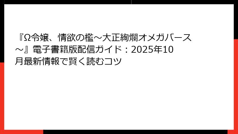 『Ω令嬢、情欲の檻～大正絢爛オメガバース～』電子書籍版配信ガイド：2025年10月最新情報で賢く読むコツ