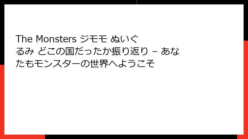 The Monsters ジモモ ぬいぐるみ どこの国だったか振り返り – あなたもモンスターの世界へようこそ