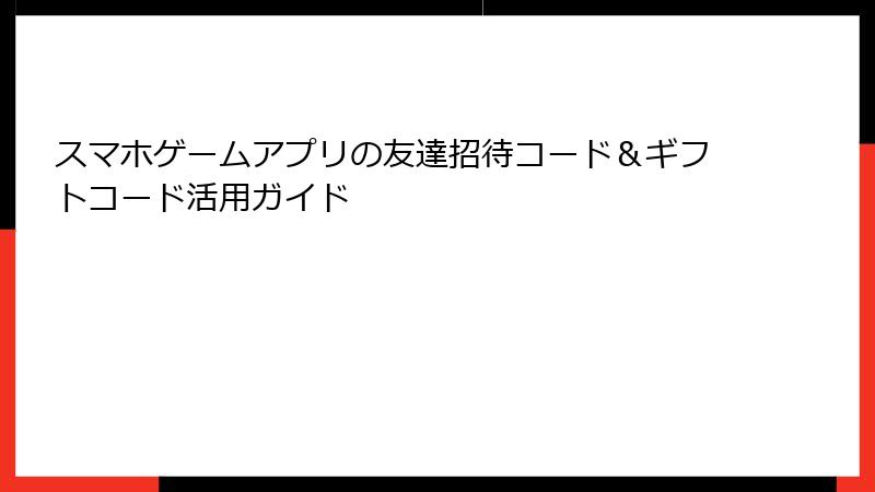 スマホゲームアプリの友達招待コード&ギフトコード活用ガイド