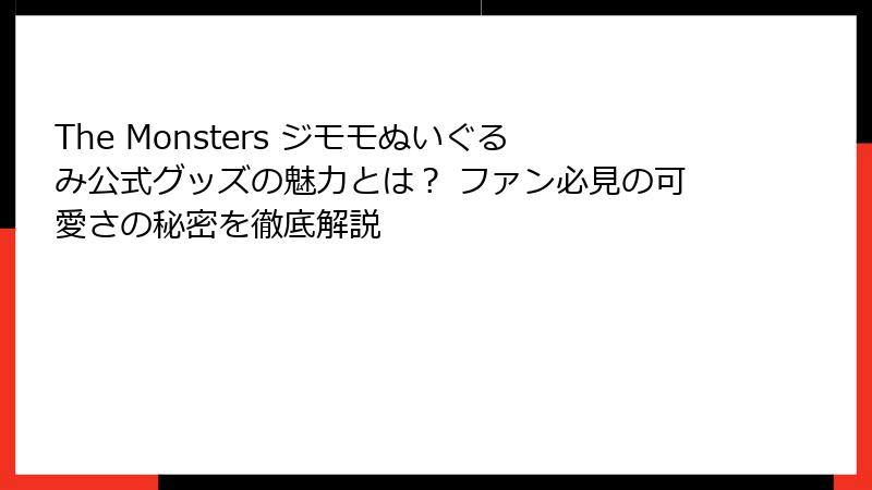 The Monsters ジモモぬいぐるみ公式グッズの魅力とは？ ファン必見の可愛さの秘密を徹底解説