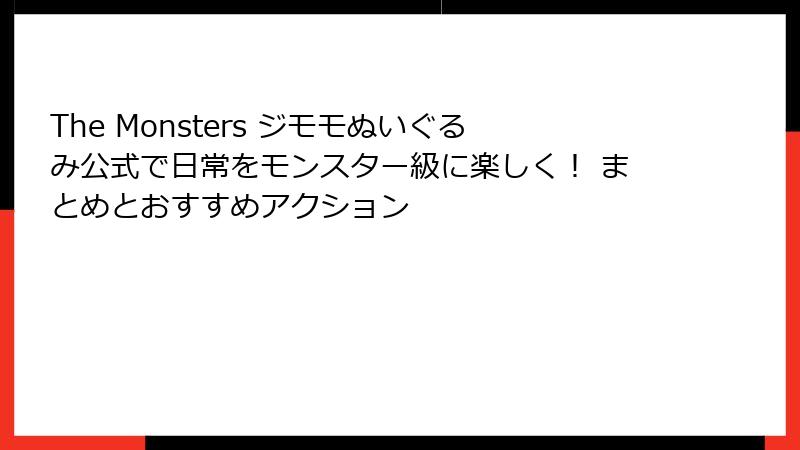 The Monsters ジモモぬいぐるみ公式で日常をモンスター級に楽しく！ まとめとおすすめアクション