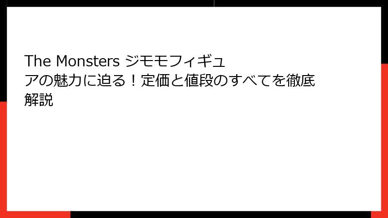 The Monsters ジモモフィギュアの魅力に迫る！定価と値段のすべてを徹底解説
