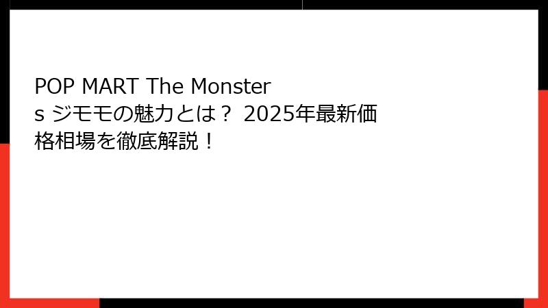POP MART The Monsters ジモモの魅力とは？ 2025年最新価格相場を徹底解説！