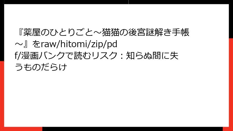 『薬屋のひとりごと～猫猫の後宮謎解き手帳～』をraw/hitomi/zip/pdf/漫画バンクで読むリスク：知らぬ間に失うものだらけ