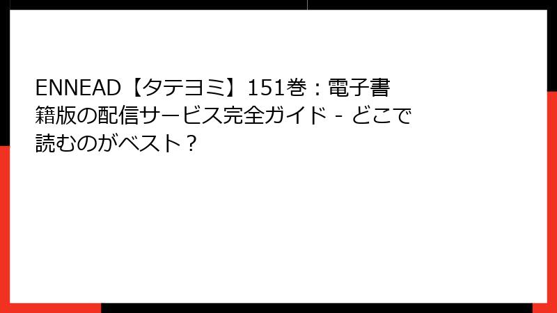 ENNEAD【タテヨミ】151巻：電子書籍版の配信サービス完全ガイド - どこで読むのがベスト？