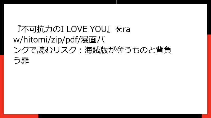 『不可抗力のI LOVE YOU』をraw/hitomi/zip/pdf/漫画バンクで読むリスク：海賊版が奪うものと背負う罪