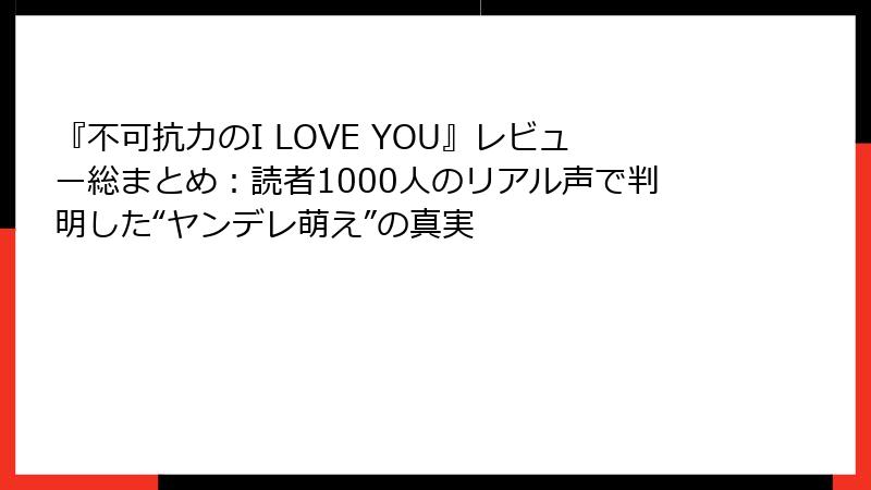 『不可抗力のI LOVE YOU』レビュー総まとめ：読者1000人のリアル声で判明した“ヤンデレ萌え”の真実