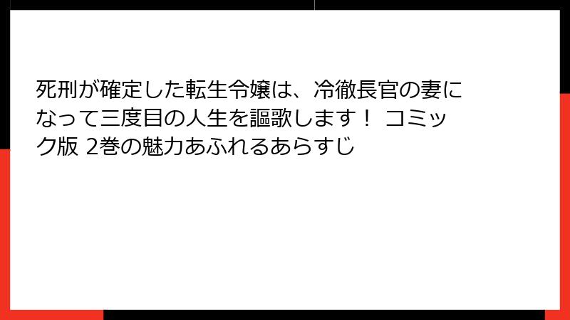 死刑が確定した転生令嬢は、冷徹長官の妻になって三度目の人生を謳歌します！ コミック版 2巻の魅力あふれるあらすじ