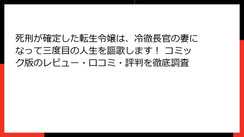 死刑が確定した転生令嬢は、冷徹長官の妻になって三度目の人生を謳歌します！ コミック版のレビュー・口コミ・評判を徹底調査