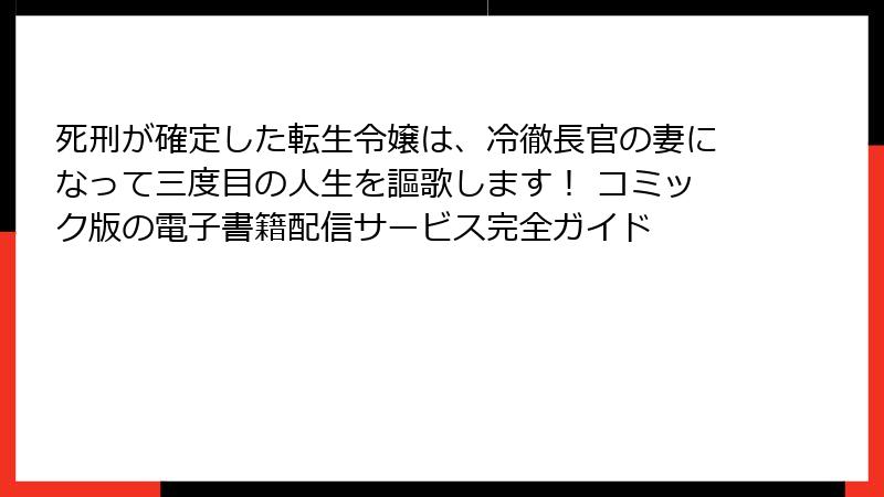 死刑が確定した転生令嬢は、冷徹長官の妻になって三度目の人生を謳歌します！ コミック版の電子書籍配信サービス完全ガイド
