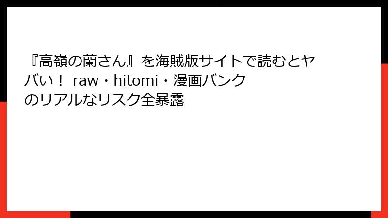 『高嶺の蘭さん』を海賊版サイトで読むとヤバい！ raw・hitomi・漫画バンクのリアルなリスク全暴露