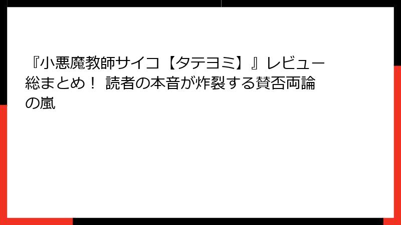 『小悪魔教師サイコ【タテヨミ】』レビュー総まとめ！ 読者の本音が炸裂する賛否両論の嵐