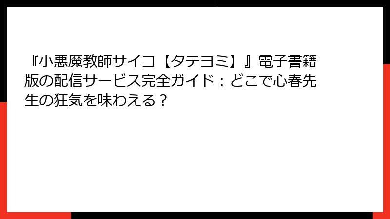 『小悪魔教師サイコ【タテヨミ】』電子書籍版の配信サービス完全ガイド：どこで心春先生の狂気を味わえる？