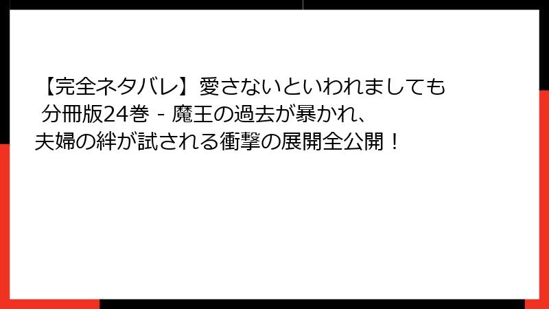 【完全ネタバレ】愛さないといわれましても 分冊版24巻 - 魔王の過去が暴かれ、夫婦の絆が試される衝撃の展開全公開！