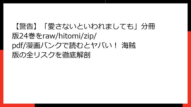 【警告】「愛さないといわれましても」分冊版24巻をraw/hitomi/zip/pdf/漫画バンクで読むとヤバい！ 海賊版の全リスクを徹底解剖
