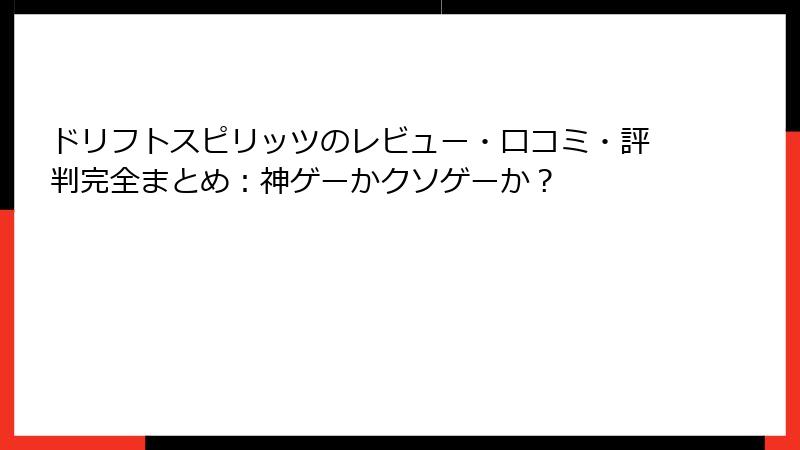 ドリフトスピリッツのレビュー・口コミ・評判完全まとめ：神ゲーかクソゲーか？