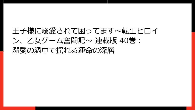 王子様に溺愛されて困ってます～転生ヒロイン、乙女ゲーム奮闘記～ 連載版 40巻：溺愛の渦中で揺れる運命の深層
