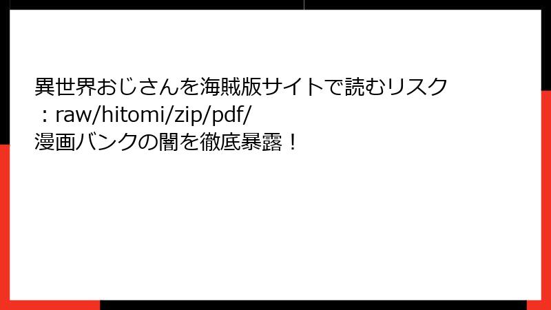 異世界おじさんを海賊版サイトで読むリスク：raw/hitomi/zip/pdf/漫画バンクの闇を徹底暴露！