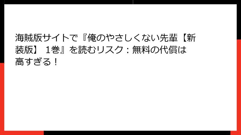 海賊版サイトで『俺のやさしくない先輩【新装版】 1巻』を読むリスク：無料の代償は高すぎる！