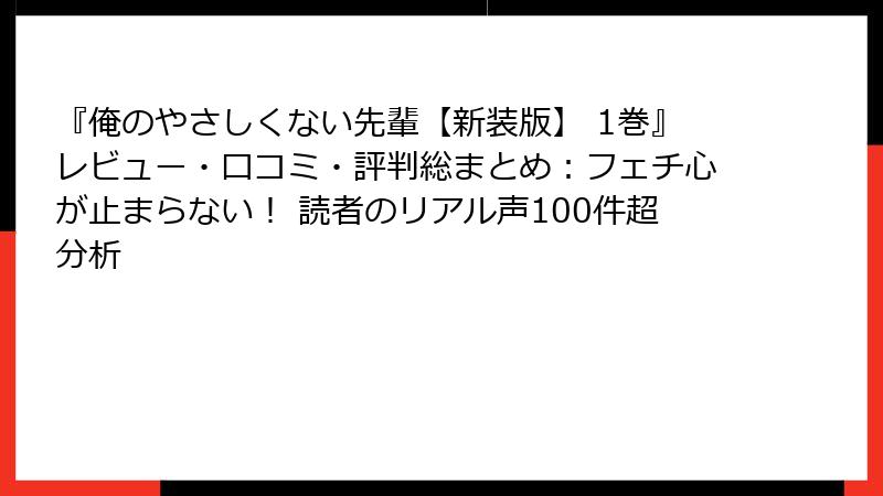 『俺のやさしくない先輩【新装版】 1巻』レビュー・口コミ・評判総まとめ：フェチ心が止まらない！ 読者のリアル声100件超分析