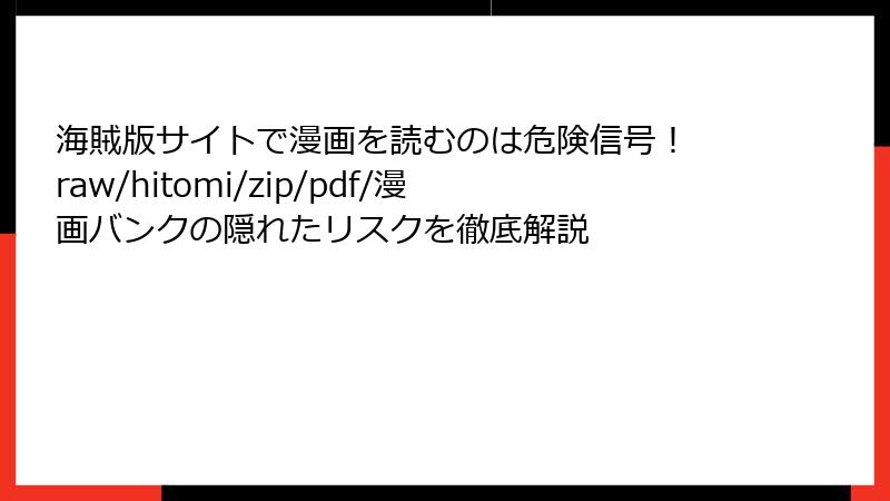 海賊版サイトで漫画を読むのは危険信号！ raw/hitomi/zip/pdf/漫画バンクの隠れたリスクを徹底解説