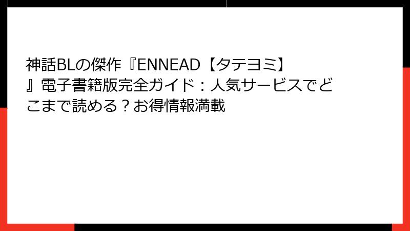 神話BLの傑作『ENNEAD【タテヨミ】』電子書籍版完全ガイド：人気サービスでどこまで読める？お得情報満載