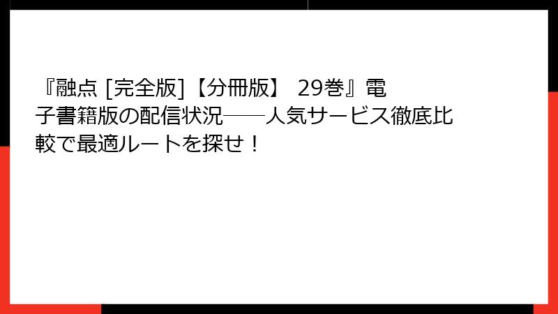 『融点 [完全版]【分冊版】 29巻』電子書籍版の配信状況──人気サービス徹底比較で最適ルートを探せ！