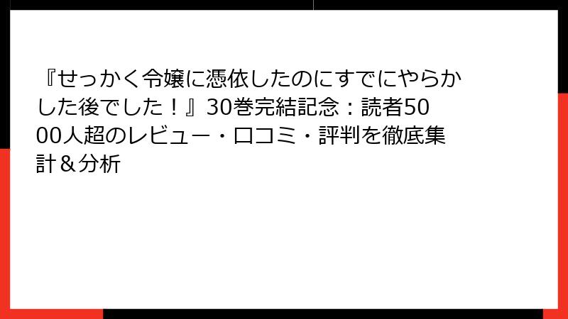 『せっかく令嬢に憑依したのにすでにやらかした後でした！』30巻完結記念：読者5000人超のレビュー・口コミ・評判を徹底集計＆分析