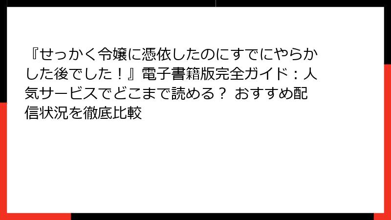 『せっかく令嬢に憑依したのにすでにやらかした後でした！』電子書籍版完全ガイド：人気サービスでどこまで読める？ おすすめ配信状況を徹底比較