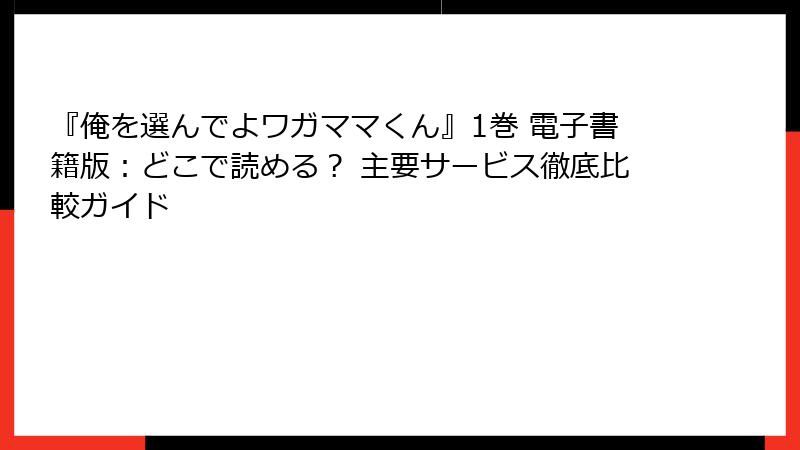 『俺を選んでよワガママくん』1巻 電子書籍版：どこで読める？ 主要サービス徹底比較ガイド
