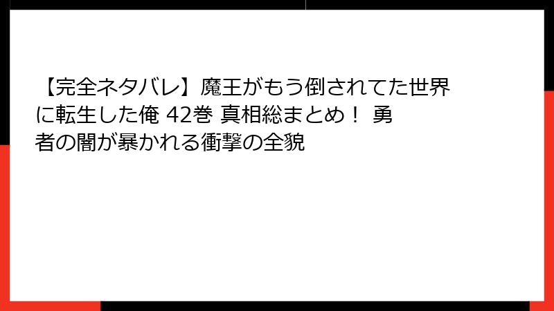 【完全ネタバレ】魔王がもう倒されてた世界に転生した俺 42巻 真相総まとめ! 勇者の闇が暴かれる衝撃の全貌