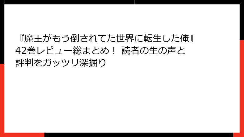 『魔王がもう倒されてた世界に転生した俺』42巻レビュー総まとめ! 読者の生の声と評判をガッツリ深掘り