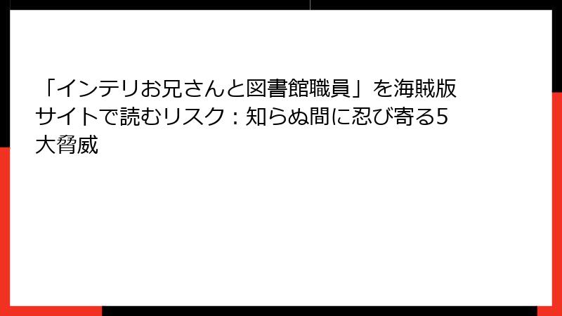 「インテリお兄さんと図書館職員」を海賊版サイトで読むリスク：知らぬ間に忍び寄る5大脅威