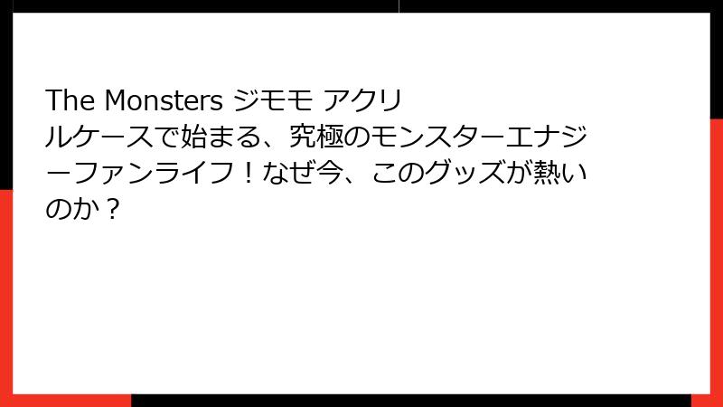 The Monsters ジモモ アクリルケースで始まる、究極のモンスターエナジーファンライフ!なぜ今、このグッズが熱いのか?