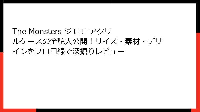 The Monsters ジモモ アクリルケースの全貌大公開!サイズ・素材・デザインをプロ目線で深掘りレビュー