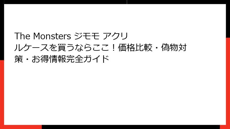 The Monsters ジモモ アクリルケースを買うならここ!価格比較・偽物対策・お得情報完全ガイド