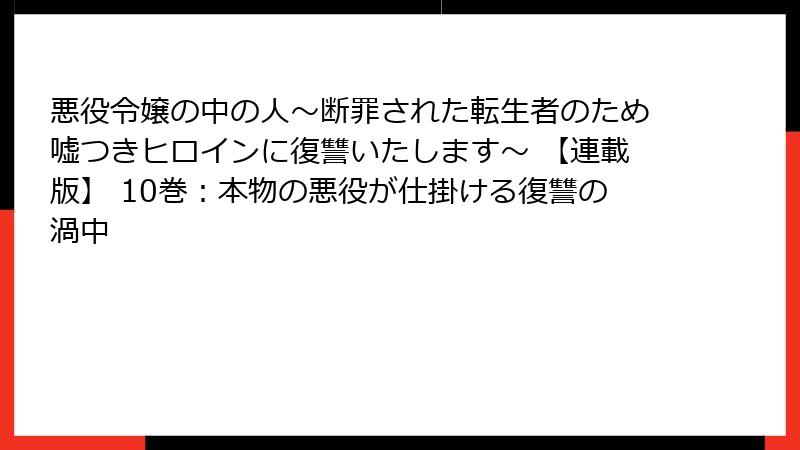 悪役令嬢の中の人～断罪された転生者のため嘘つきヒロインに復讐いたします～ 【連載版】 10巻：本物の悪役が仕掛ける復讐の渦中