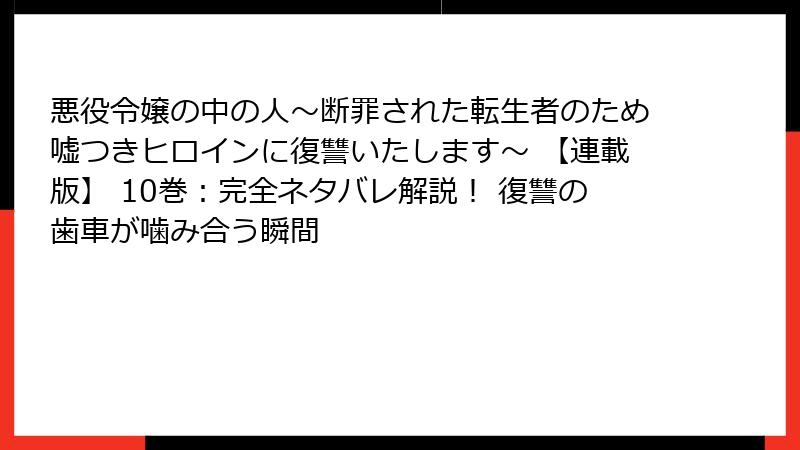 悪役令嬢の中の人～断罪された転生者のため嘘つきヒロインに復讐いたします～ 【連載版】 10巻：完全ネタバレ解説！ 復讐の歯車が噛み合う瞬間