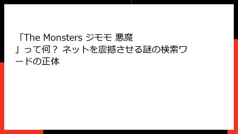 「The Monsters ジモモ 悪魔」って何？ ネットを震撼させる謎の検索ワードの正体