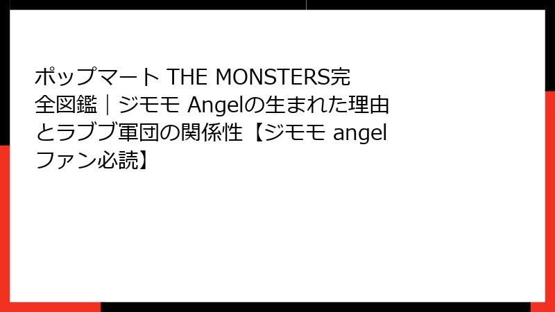 ポップマート THE MONSTERS完全図鑑｜ジモモ Angelの生まれた理由とラブブ軍団の関係性【ジモモ angelファン必読】