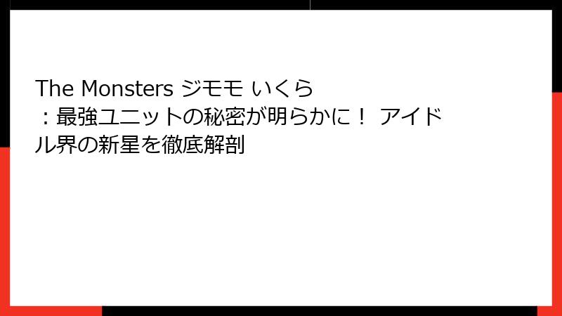 The Monsters ジモモ いくら：最強ユニットの秘密が明らかに！ アイドル界の新星を徹底解剖